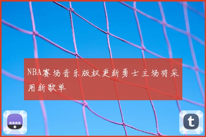 NBA赛场音乐版权更新勇士主场将采用新歌单