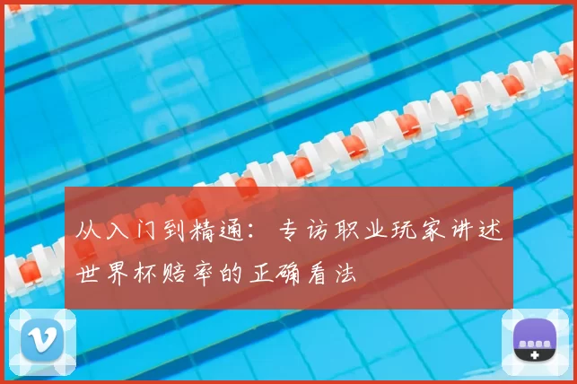 从入门到精通：专访职业玩家讲述世界杯赔率的正确看法