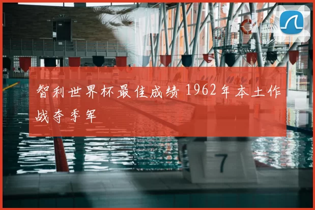 智利世界杯最佳成绩 1962年本土作战夺季军