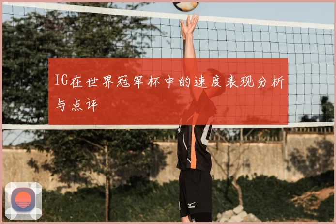 IG在世界冠军杯中的速度表现分析与点评