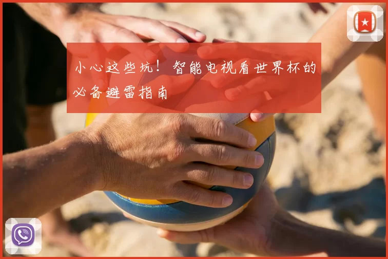 小心这些坑!智能电视看世界杯的必备避雷指南
