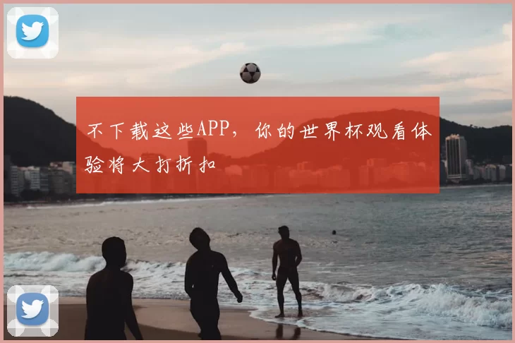 不下载这些APP,你的世界杯观看体验将大打折扣