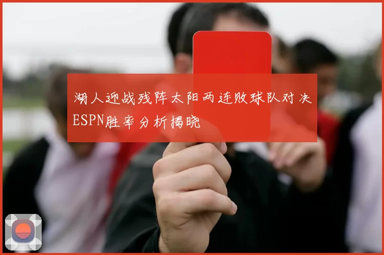 湖人迎战残阵太阳两连败球队对决ESPN胜率分析揭晓