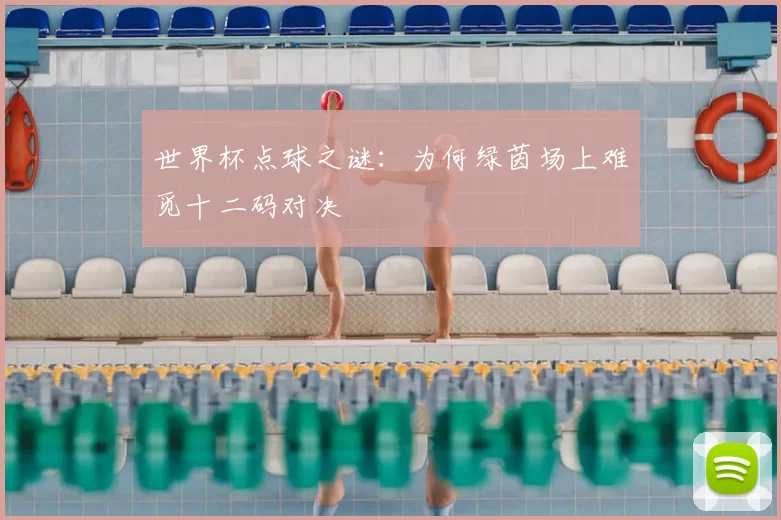 世界杯点球之谜：为何绿茵场上难觅十二码对决