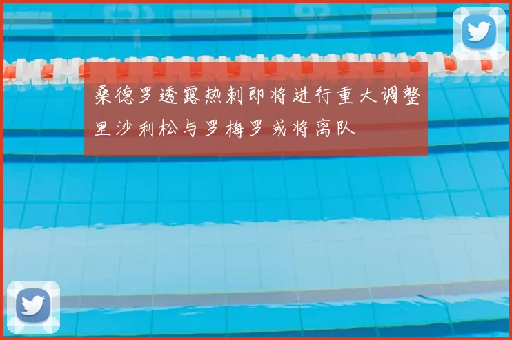 桑德罗透露热刺即将进行重大调整里沙利松与罗梅罗或将离队