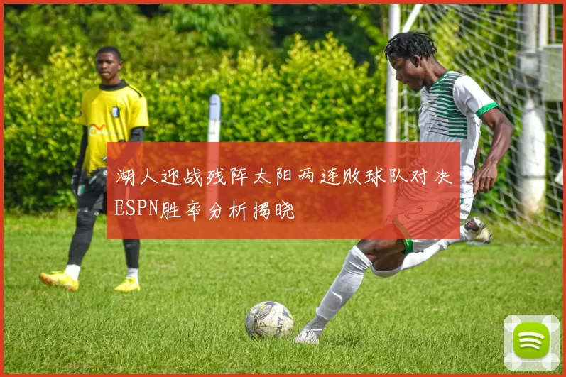 湖人迎战残阵太阳两连败球队对决ESPN胜率分析揭晓