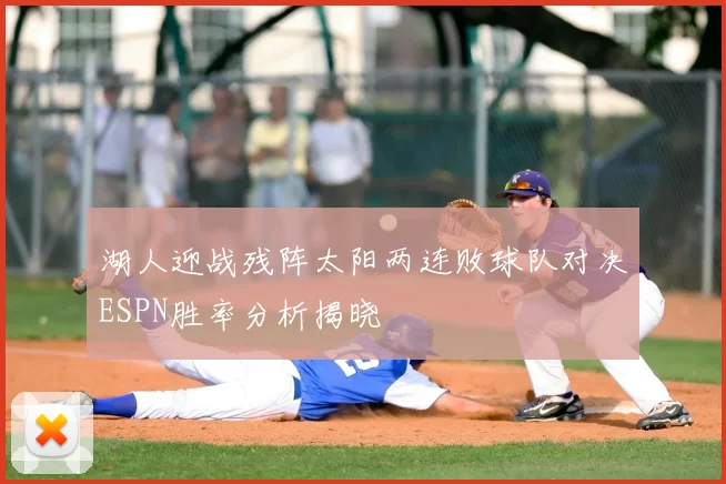 湖人迎战残阵太阳两连败球队对决ESPN胜率分析揭晓