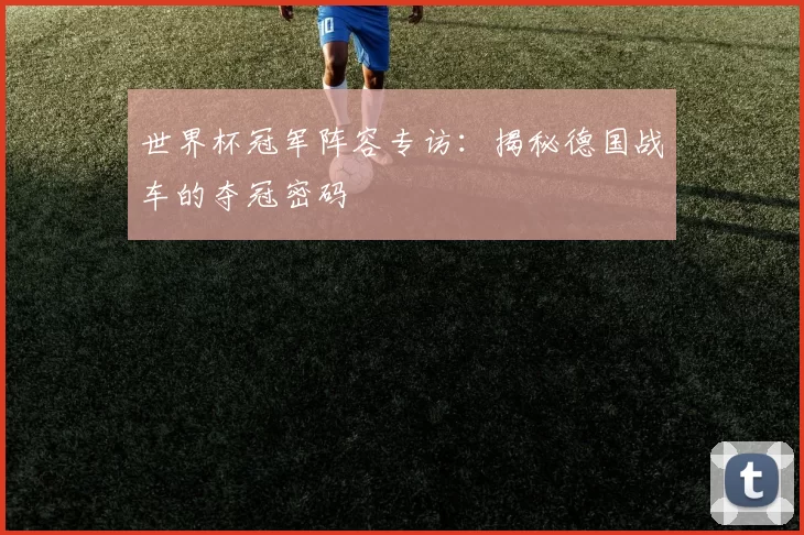 世界杯冠军阵容专访：揭秘德国战车的夺冠密码