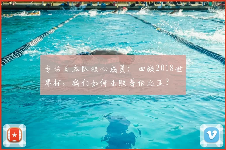 专访日本队核心成员：回顾2018世界杯，我们如何击败哥伦比亚？