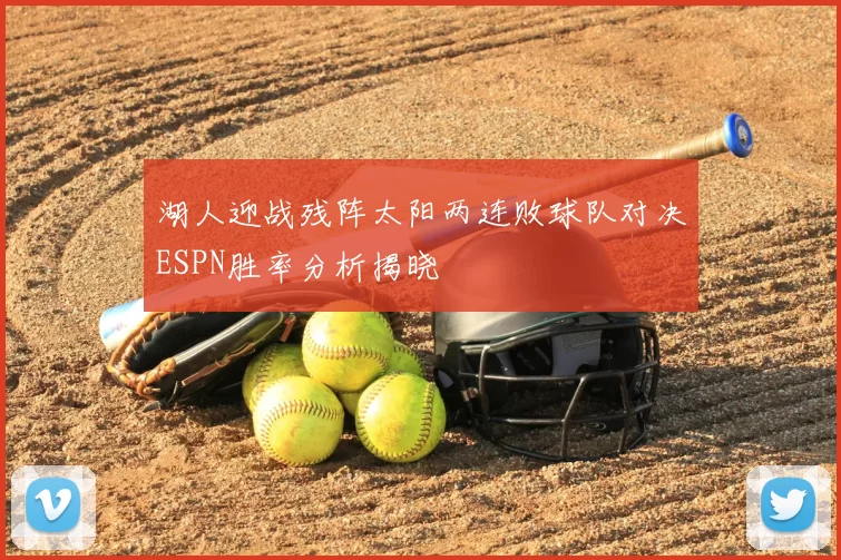 湖人迎战残阵太阳两连败球队对决ESPN胜率分析揭晓
