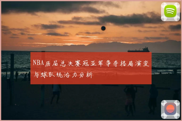 NBA历届总决赛冠亚军争夺格局演变与球队统治力分析