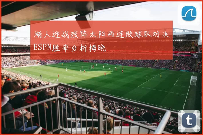 湖人迎战残阵太阳两连败球队对决ESPN胜率分析揭晓