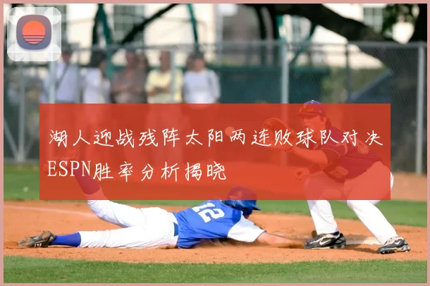 湖人迎战残阵太阳两连败球队对决ESPN胜率分析揭晓