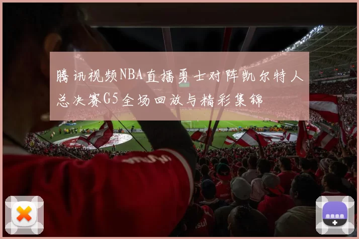 腾讯视频NBA直播勇士对阵凯尔特人总决赛G5全场回放与精彩集锦