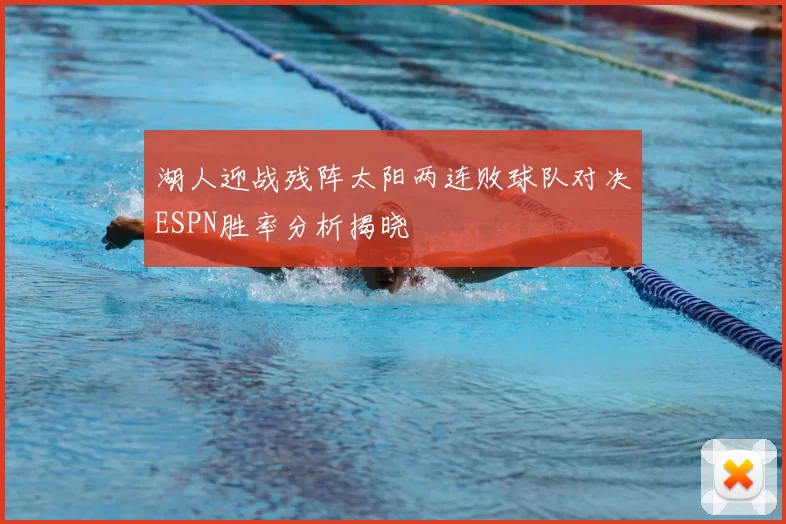 湖人迎战残阵太阳两连败球队对决ESPN胜率分析揭晓