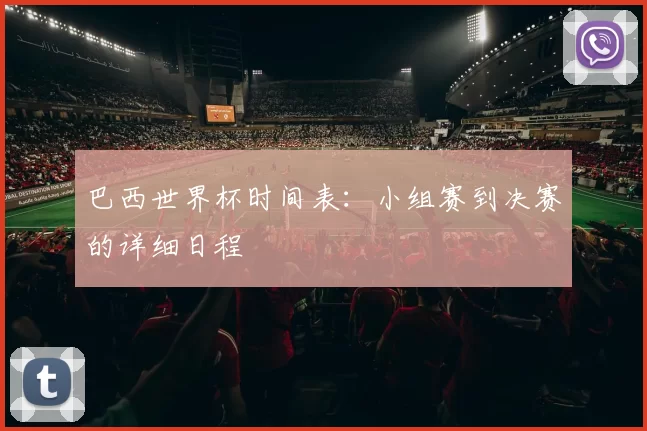 巴西世界杯时间表：小组赛到决赛的详细日程