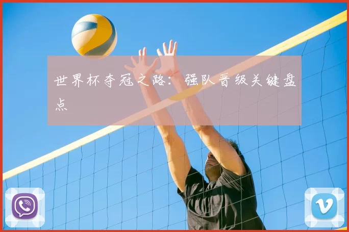 世界杯夺冠之路:强队晋级关键盘点