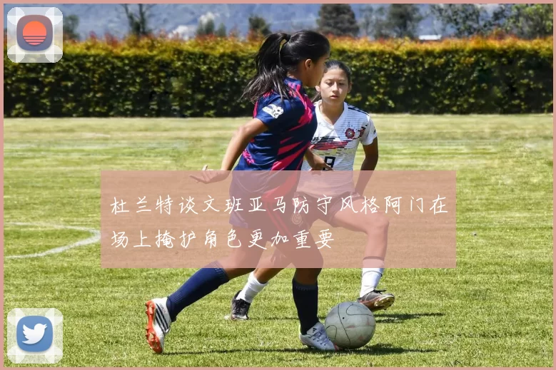 杜兰特谈文班亚马防守风格阿门在场上掩护角色更加重要