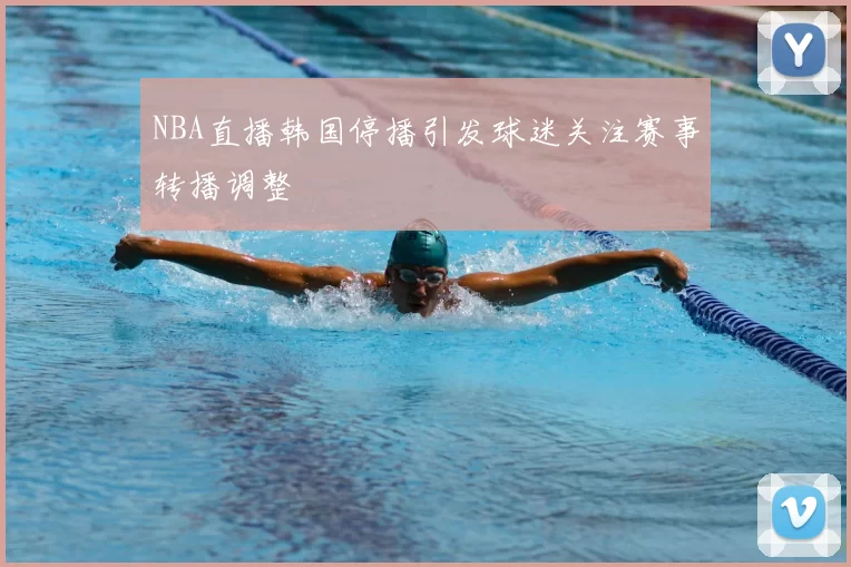 NBA直播韩国停播引发球迷关注赛事转播调整