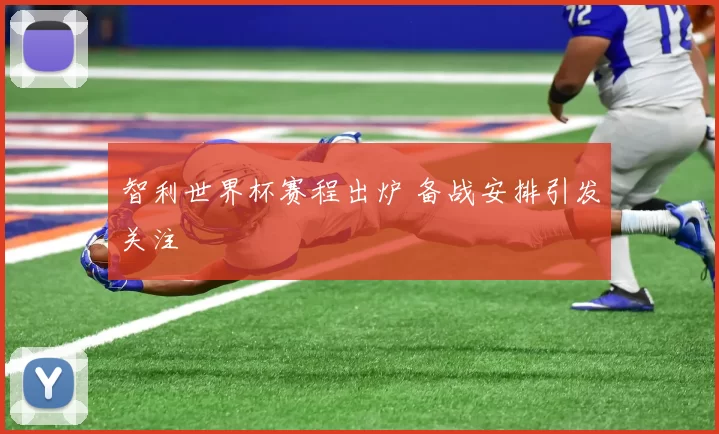 智利世界杯赛程出炉 备战安排引发关注