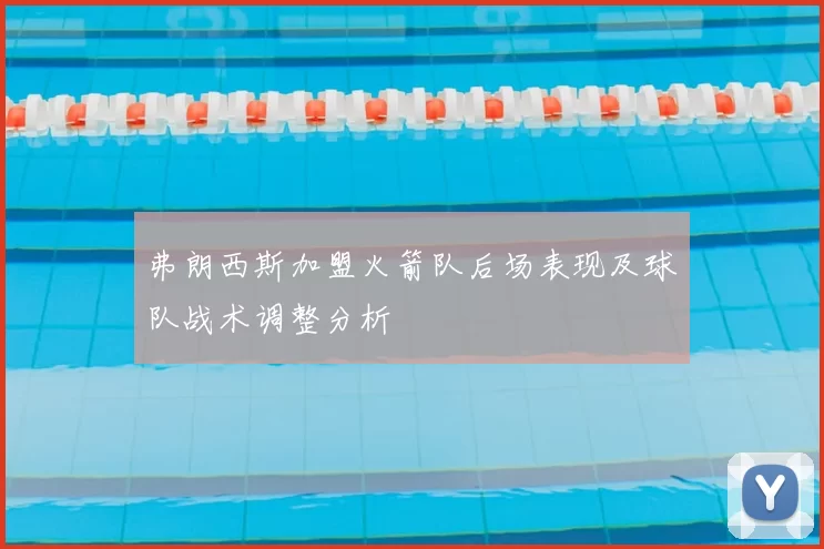弗朗西斯加盟火箭队后场表现及球队战术调整分析