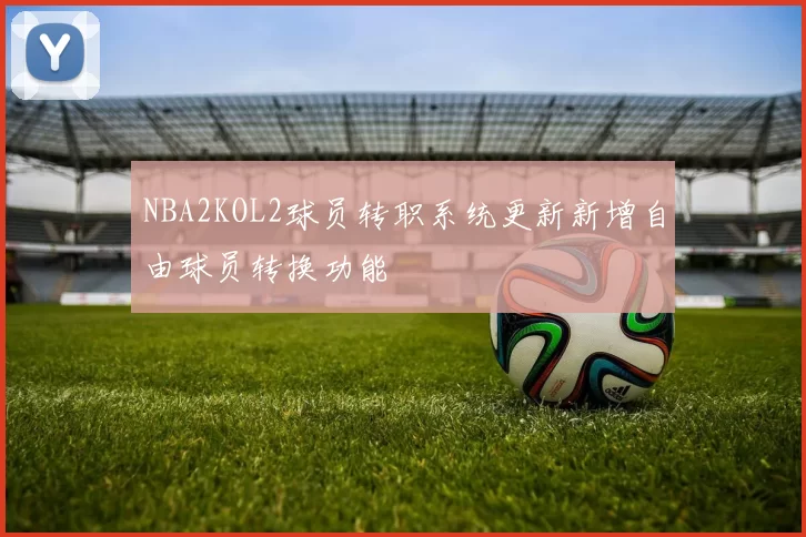 NBA2KOL2球员转职系统更新新增自由球员转换功能
