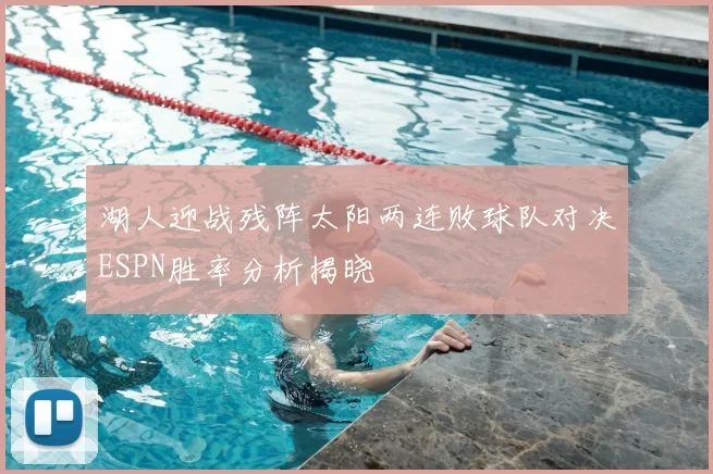湖人迎战残阵太阳两连败球队对决ESPN胜率分析揭晓
