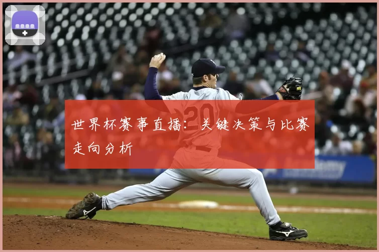 世界杯赛事直播：关键决策与比赛走向分析