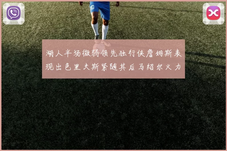 湖人半场微弱领先独行侠詹姆斯表现出色里夫斯紧随其后马绍尔火力全开