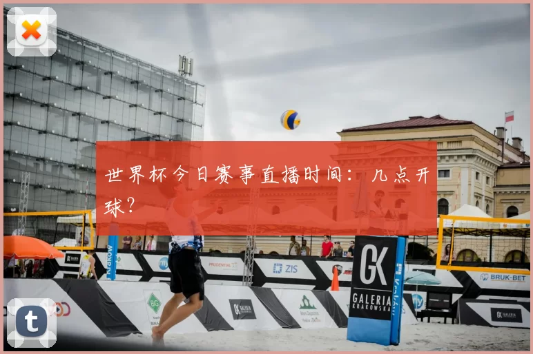 世界杯今日赛事直播时间:几点开球?