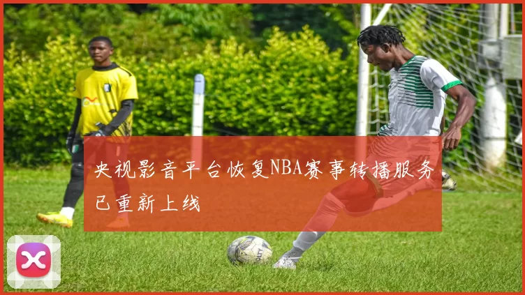 央视影音平台恢复NBA赛事转播服务已重新上线