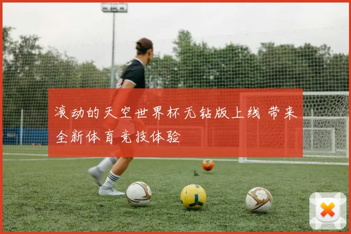 滚动的天空世界杯无钻版上线 带来全新体育竞技体验