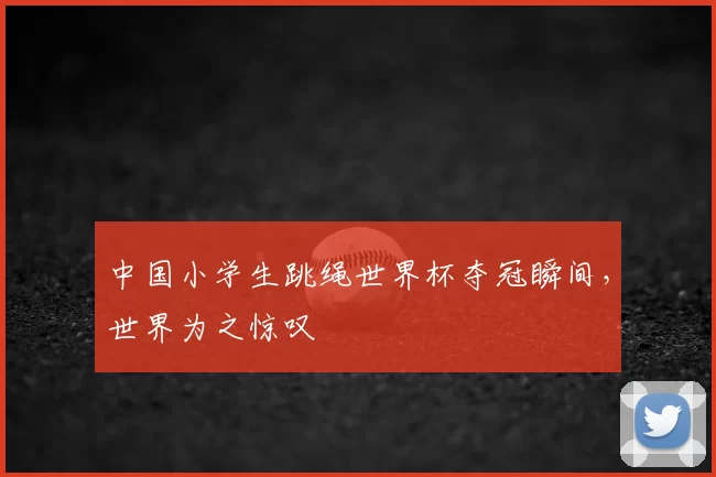 中国小学生跳绳世界杯夺冠瞬间,世界为之惊叹