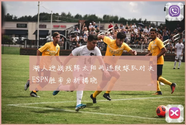 湖人迎战残阵太阳两连败球队对决ESPN胜率分析揭晓