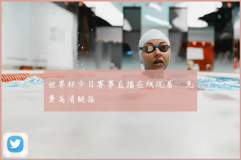 世界杯今日赛事直播在线观看:免费高清链接