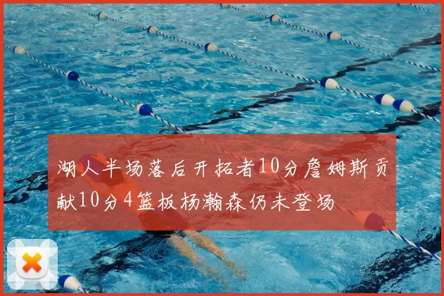 湖人半场落后开拓者10分詹姆斯贡献10分4篮板杨瀚森仍未登场