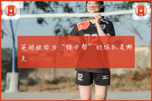 英超被称为“锤子帮”的球队是哪支