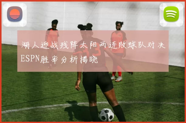湖人迎战残阵太阳两连败球队对决ESPN胜率分析揭晓