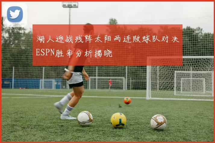 湖人迎战残阵太阳两连败球队对决ESPN胜率分析揭晓