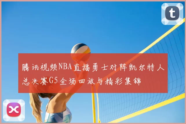 腾讯视频NBA直播勇士对阵凯尔特人总决赛G5全场回放与精彩集锦