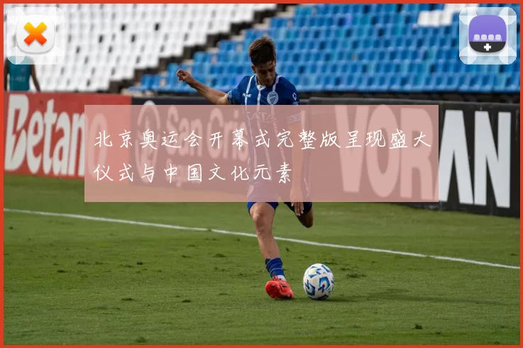 北京奥运会开幕式完整版呈现盛大仪式与中国文化元素