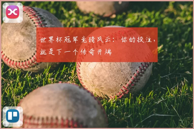 世界杯冠军竞猜风云：你的投注，就是下一个传奇开端