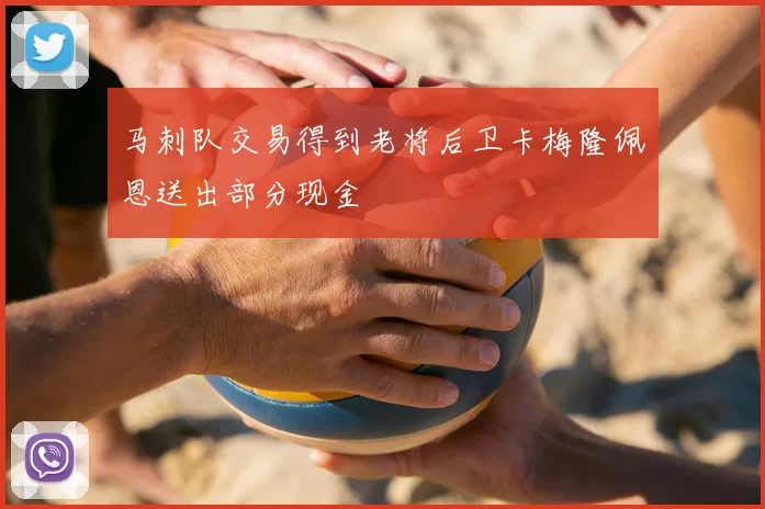 马刺队交易得到老将后卫卡梅隆佩恩送出部分现金