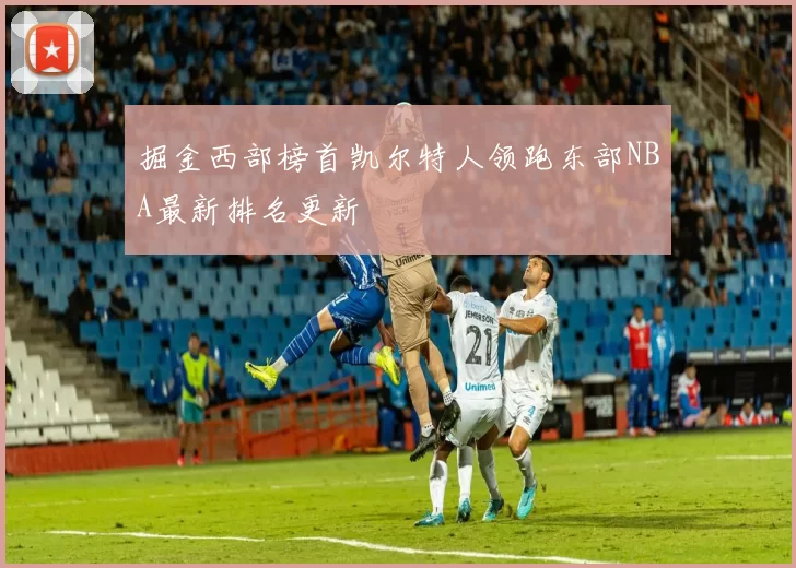 掘金西部榜首凯尔特人领跑东部NBA最新排名更新