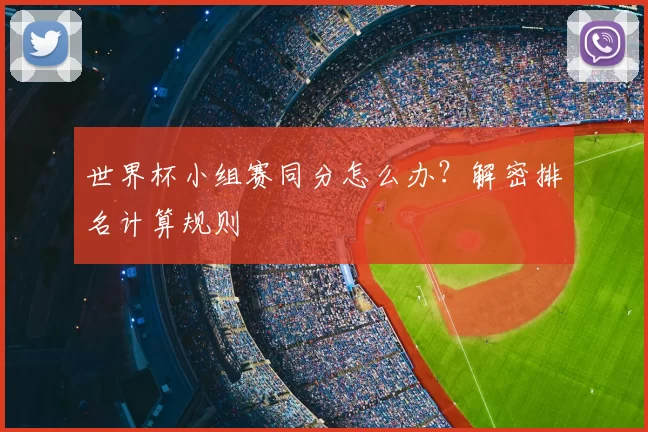 世界杯小组赛同分怎么办？解密排名计算规则