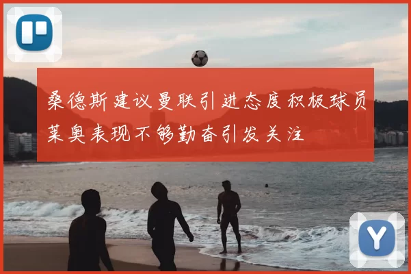 桑德斯建议曼联引进态度积极球员莱奥表现不够勤奋引发关注