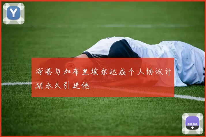 海港与加布里埃尔达成个人协议计划永久引进他