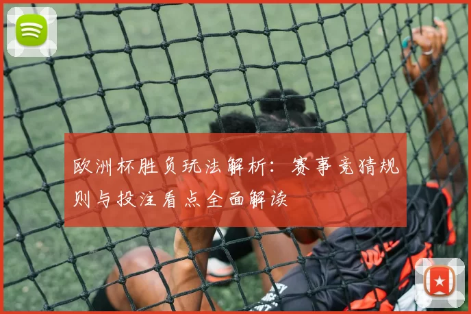 欧洲杯胜负玩法解析：赛事竞猜规则与投注看点全面解读