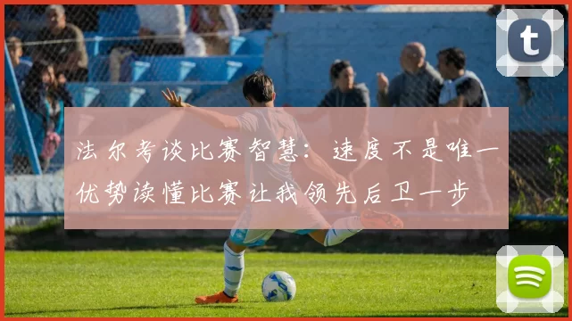 法尔考谈比赛智慧：速度不是唯一优势读懂比赛让我领先后卫一步