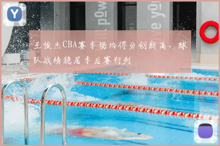 王俊杰CBA赛季场均得分创新高,球队战绩稳居季后赛行列